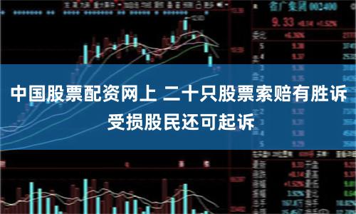 中国股票配资网上 二十只股票索赔有胜诉 受损股民还可起诉