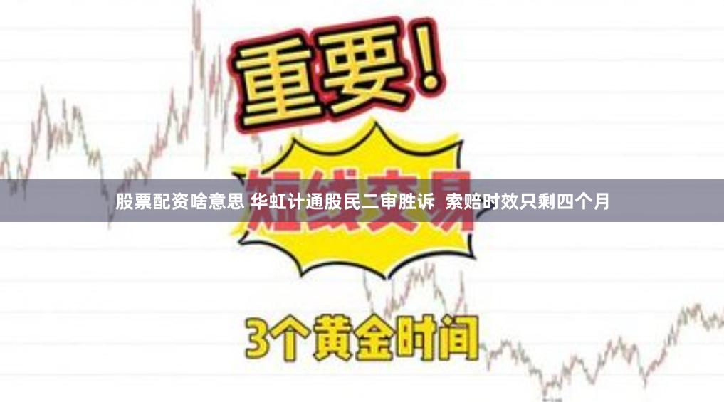 股票配资啥意思 华虹计通股民二审胜诉  索赔时效只剩四个月