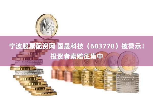 宁波股票配资网 国晟科技（603778）被警示！投资者索赔征集中