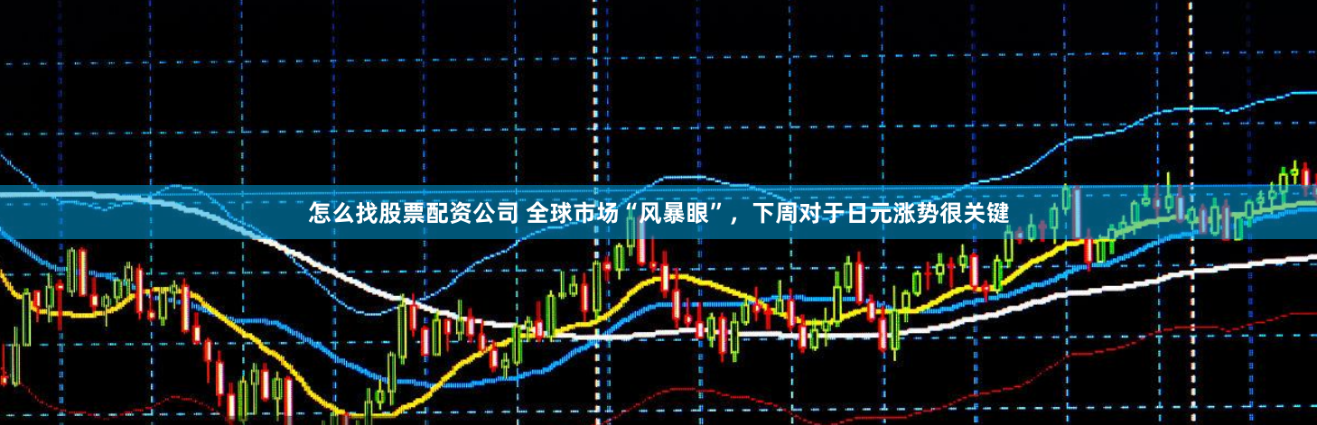 怎么找股票配资公司 全球市场“风暴眼”，下周对于日元涨势很关键