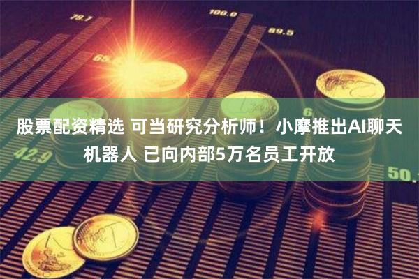 股票配资精选 可当研究分析师！小摩推出AI聊天机器人 已向内部5万名员工开放