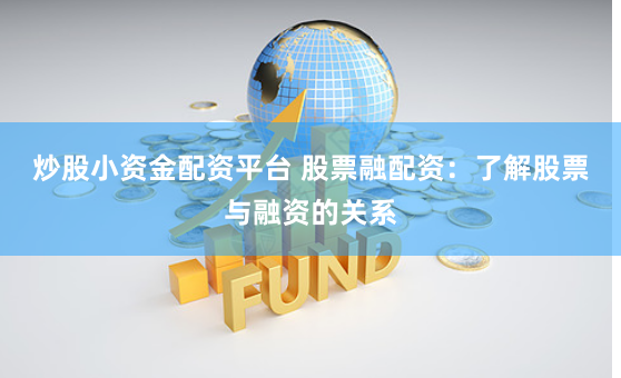 炒股小资金配资平台 股票融配资：了解股票与融资的关系