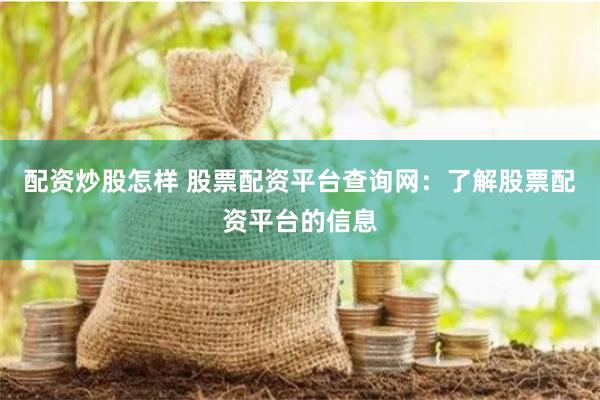 配资炒股怎样 股票配资平台查询网：了解股票配资平台的信息