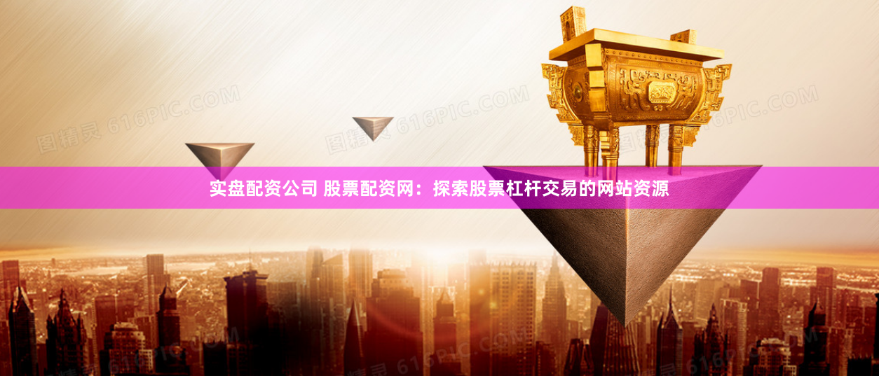 实盘配资公司 股票配资网：探索股票杠杆交易的网站资源