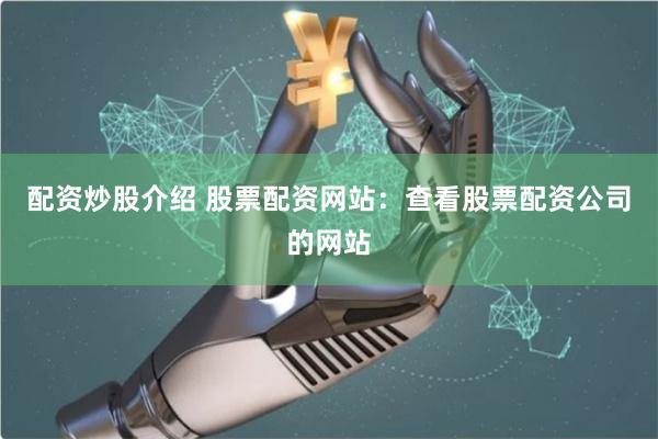 配资炒股介绍 股票配资网站：查看股票配资公司的网站