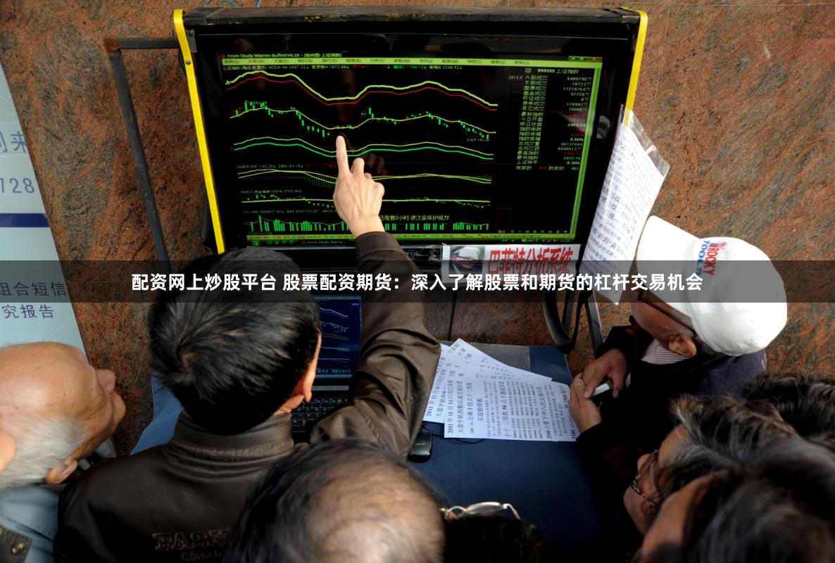 配资网上炒股平台 股票配资期货：深入了解股票和期货的杠杆交易机会