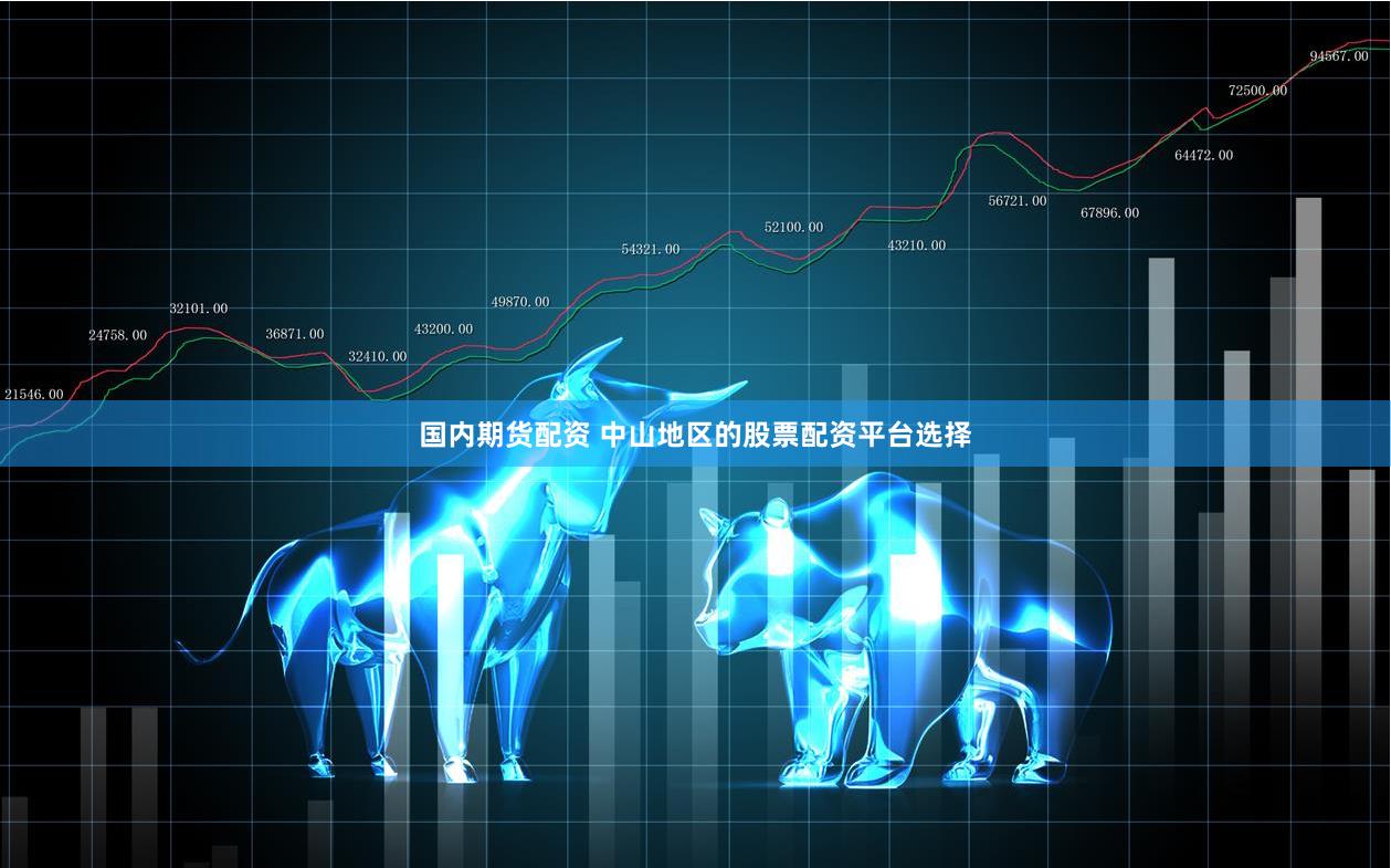 国内期货配资 中山地区的股票配资平台选择