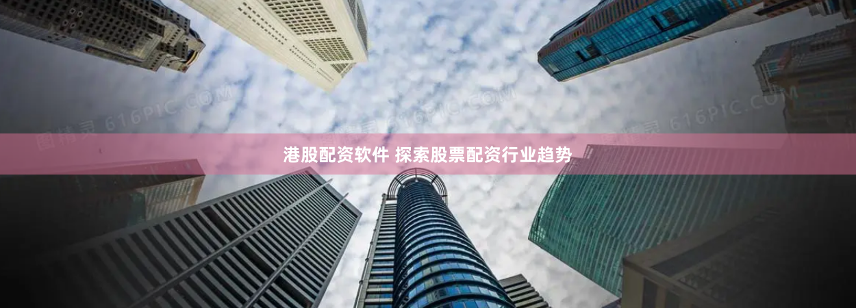 港股配资软件 探索股票配资行业趋势