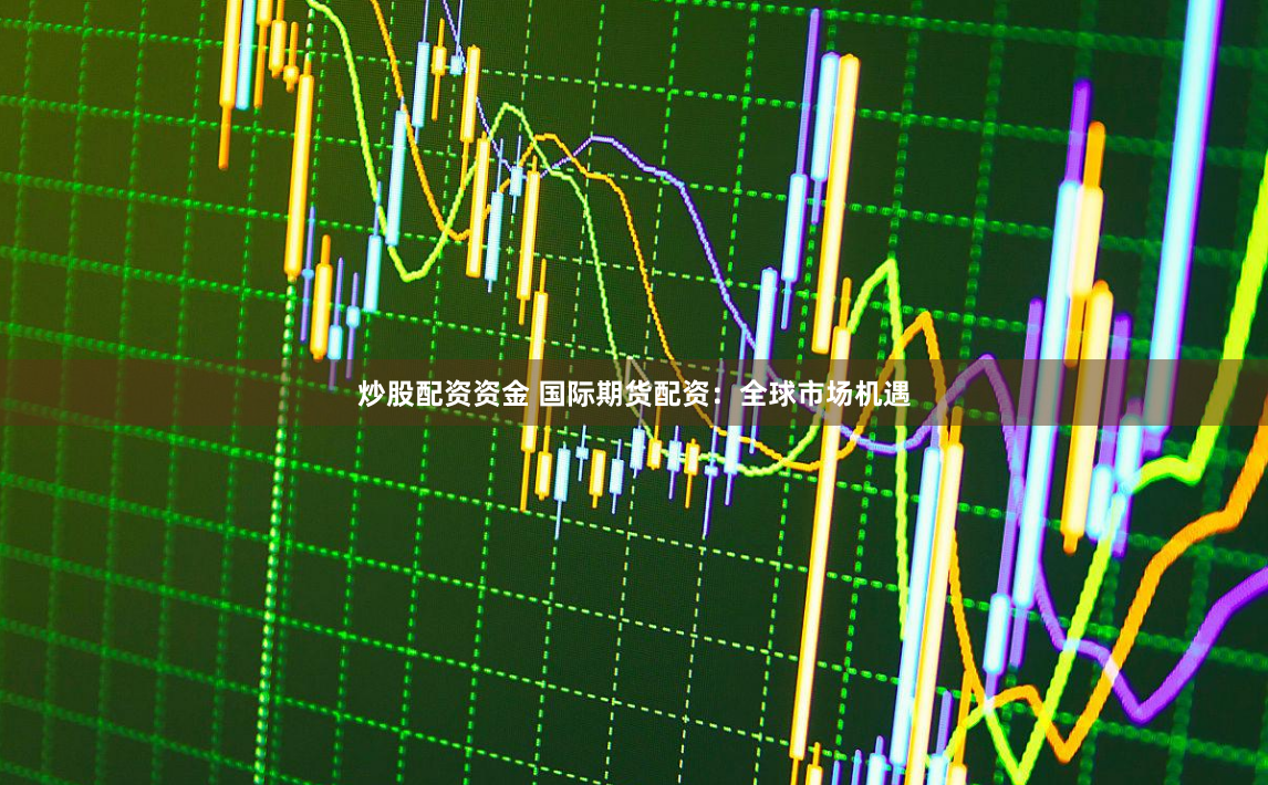 炒股配资资金 国际期货配资：全球市场机遇