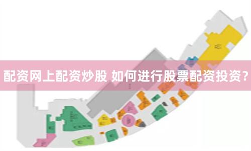配资网上配资炒股 如何进行股票配资投资？