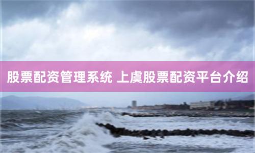 股票配资管理系统 上虞股票配资平台介绍
