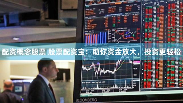 配资概念股票 股票配资宝：助你资金放大，投资更轻松