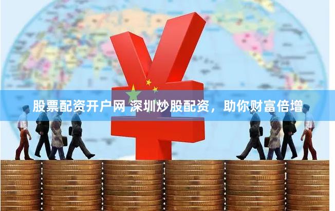 股票配资开户网 深圳炒股配资，助你财富倍增
