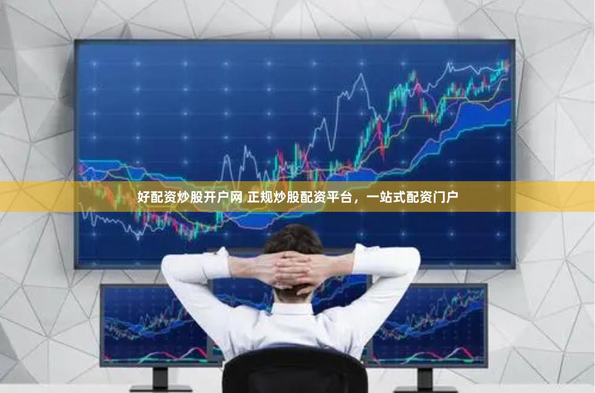 好配资炒股开户网 正规炒股配资平台，一站式配资门户