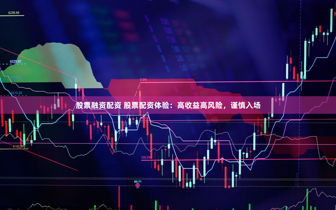 股票融资配资 股票配资体验：高收益高风险，谨慎入场