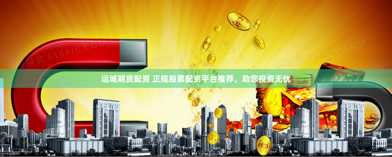 运城期货配资 正规股票配资平台推荐,助您投资无忧