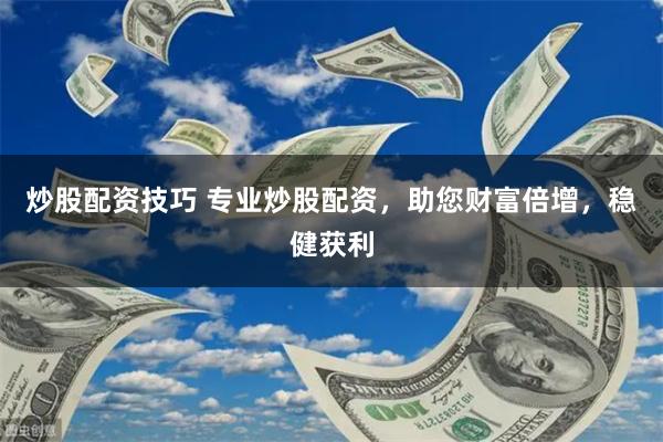 炒股配资技巧 专业炒股配资,助您财富倍增,稳健获利
