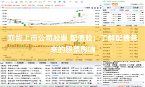 期货上市公司股票 配债股:了解配债带来的股票影响