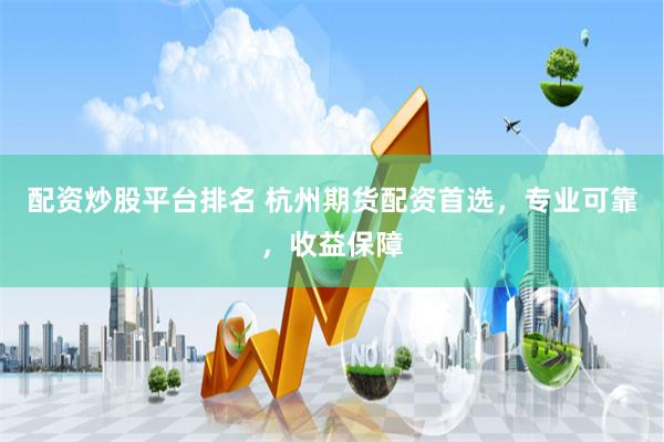配资炒股平台排名 杭州期货配资首选，专业可靠，收益保障