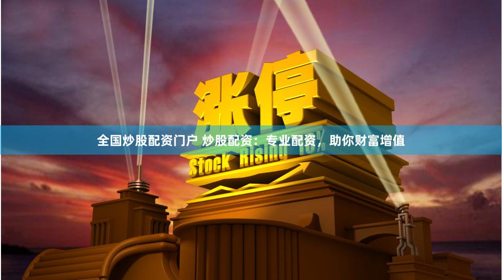 全国炒股配资门户 炒股配资:专业配资,助你财富增值