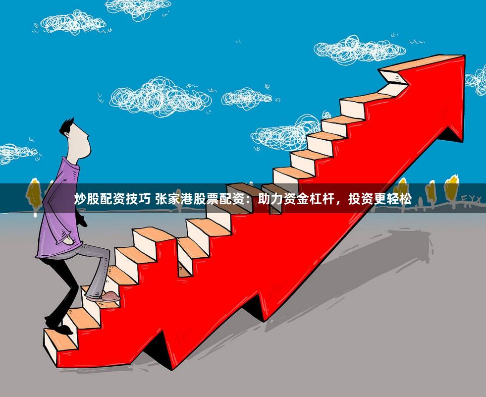 炒股配资技巧 张家港股票配资：助力资金杠杆，投资更轻松