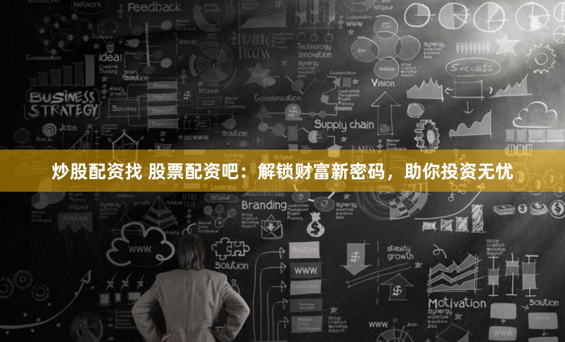 炒股配资找 股票配资吧:解锁财富新密码,助你投资无忧