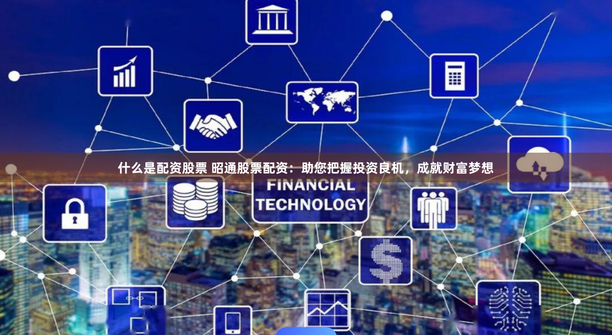 什么是配资股票 昭通股票配资：助您把握投资良机，成就财富梦想