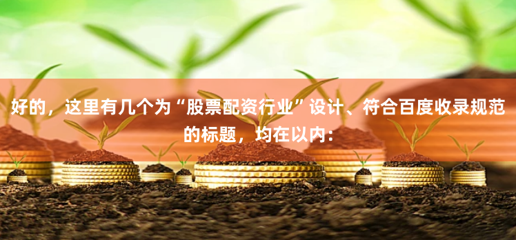 好的，这里有几个为“股票配资行业”设计、符合百度收录规范的标题，均在以内：