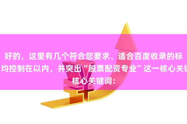 好的，这里有几个符合您要求、适合百度收录的标题，均控制在以内，并突出“股票配资专业”这一核心关键词：