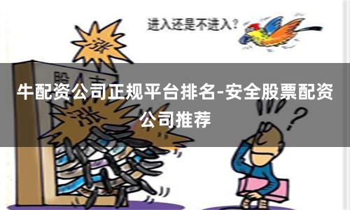 牛配资公司正规平台排名-安全股票配资公司推荐