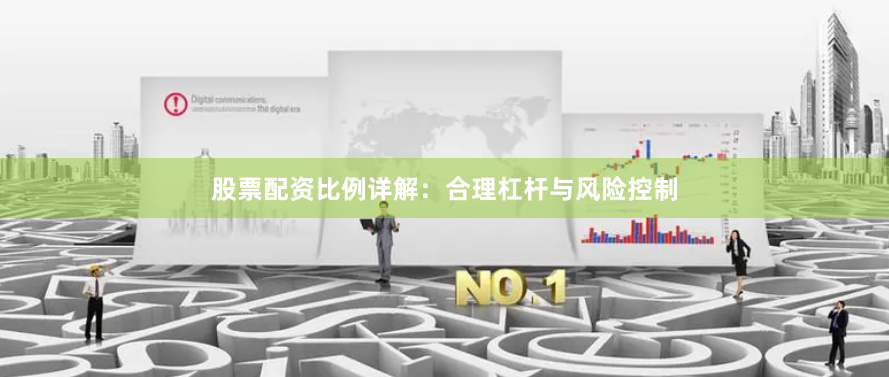 股票配资比例详解:合理杠杆与风险控制