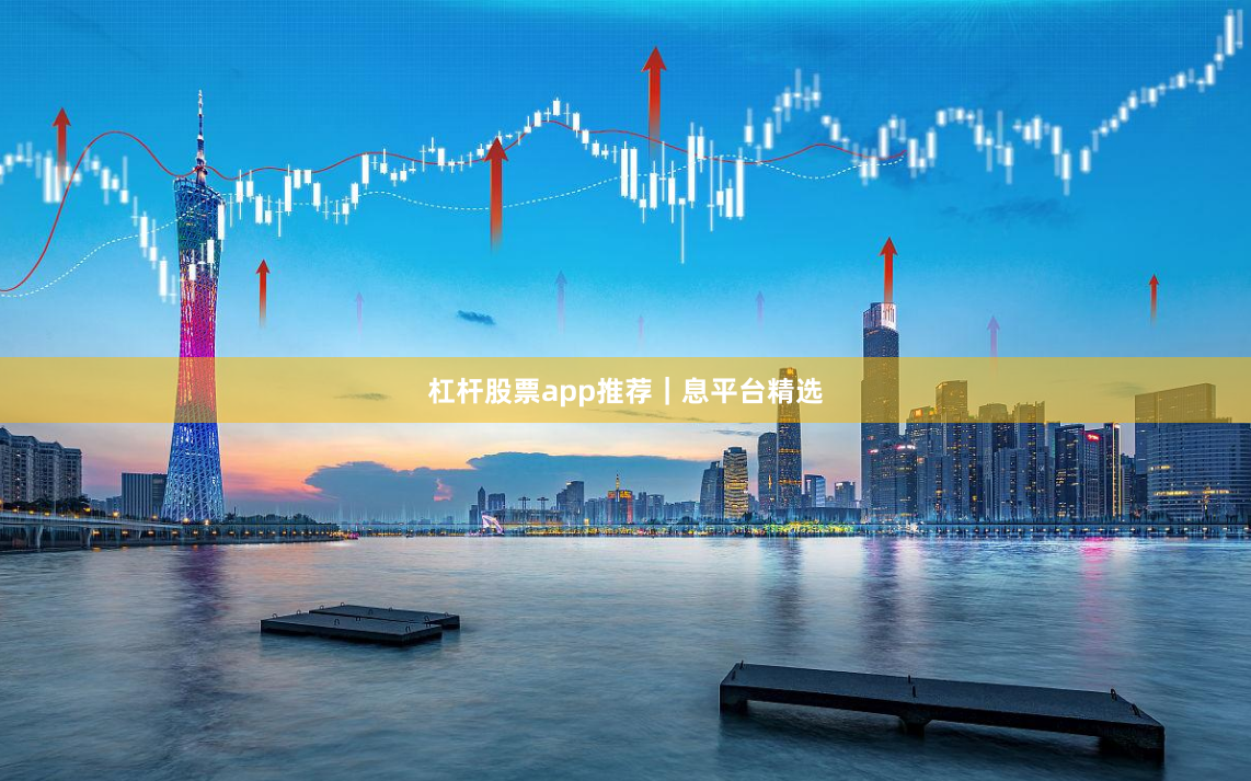 杠杆股票app推荐|息平台精选