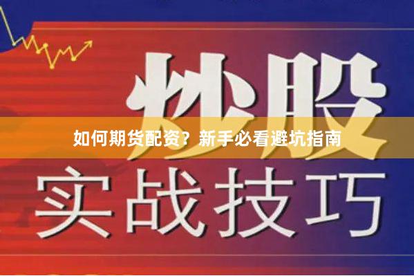 如何期货配资？新手必看避坑指南