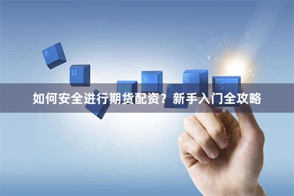如何安全进行期货配资?新手入门全攻略