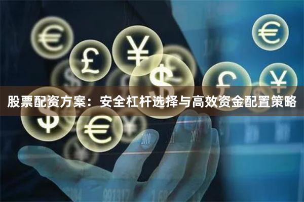 股票配资方案：安全杠杆选择与高效资金配置策略