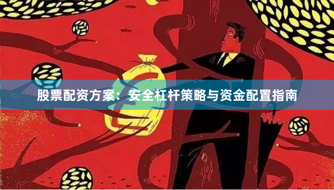 股票配资方案：安全杠杆策略与资金配置指南
