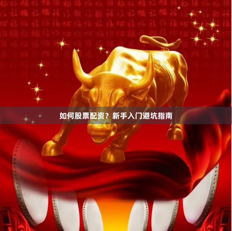 如何股票配资？新手入门避坑指南