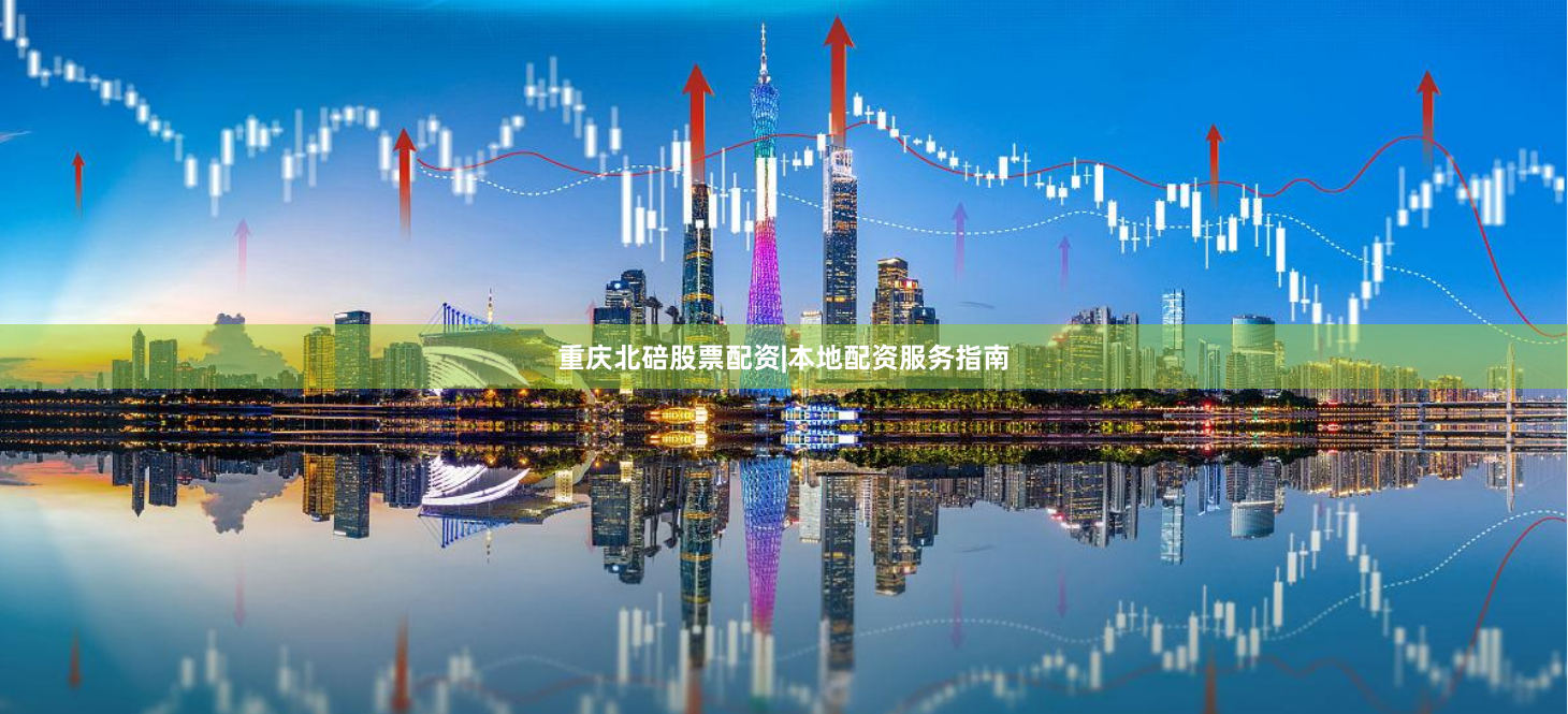 重庆北碚股票配资|本地配资服务指南