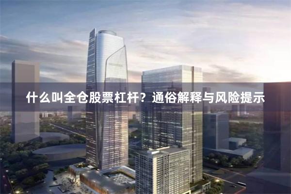 什么叫全仓股票杠杆？通俗解释与风险提示