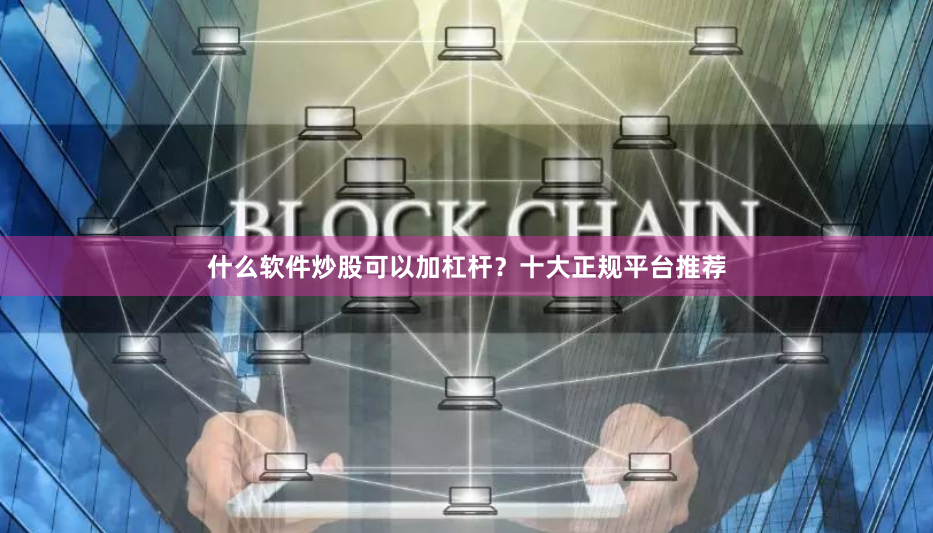 什么软件炒股可以加杠杆？十大正规平台推荐
