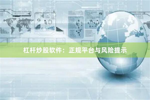 杠杆炒股软件：正规平台与风险提示