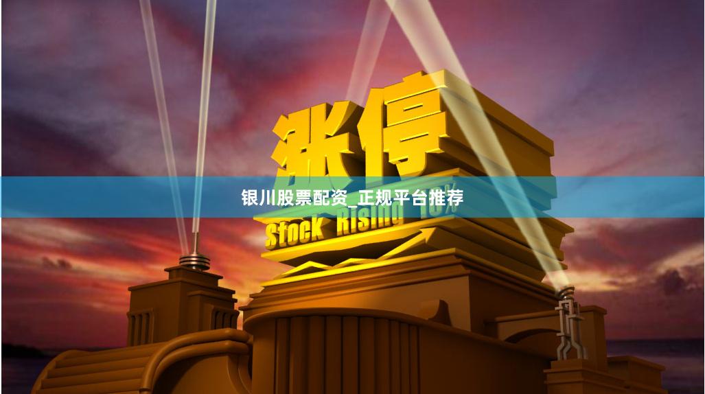银川股票配资_正规平台推荐