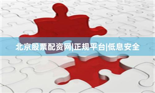 北京股票配资网|正规平台|低息安全