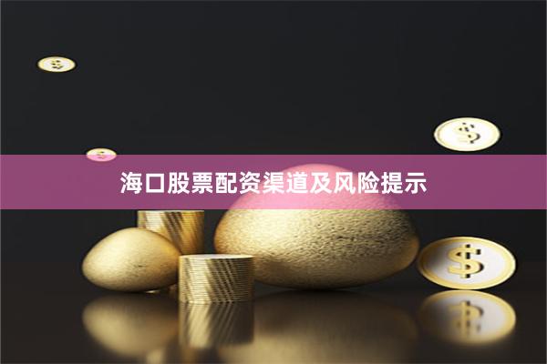 海口股票配资渠道及风险提示