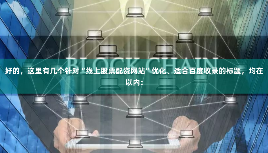 好的，这里有几个针对“线上股票配资网站”优化、适合百度收录的标题，均在以内：