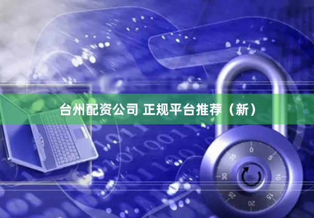 台州配资公司 正规平台推荐（新）