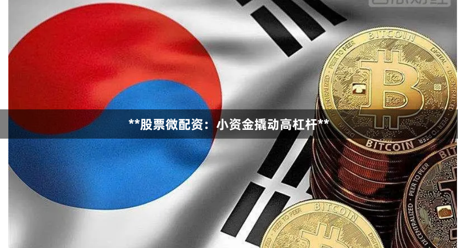**股票微配资：小资金撬动高杠杆**