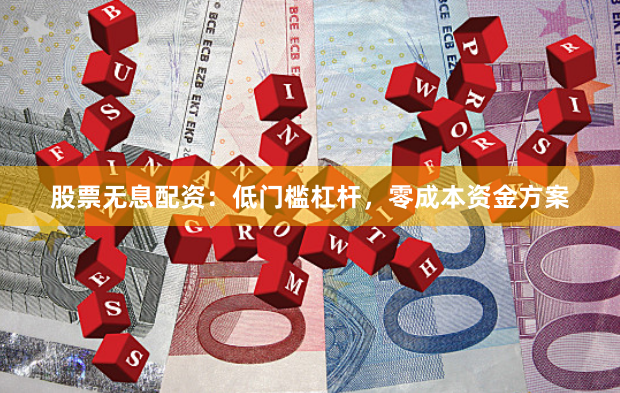 股票无息配资：低门槛杠杆，零成本资金方案