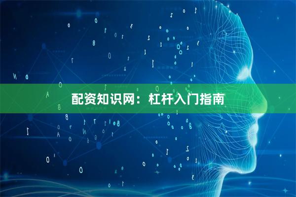 配资知识网：杠杆入门指南