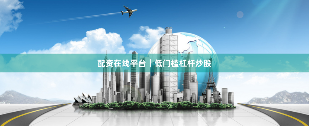 配资在线平台｜低门槛杠杆炒股